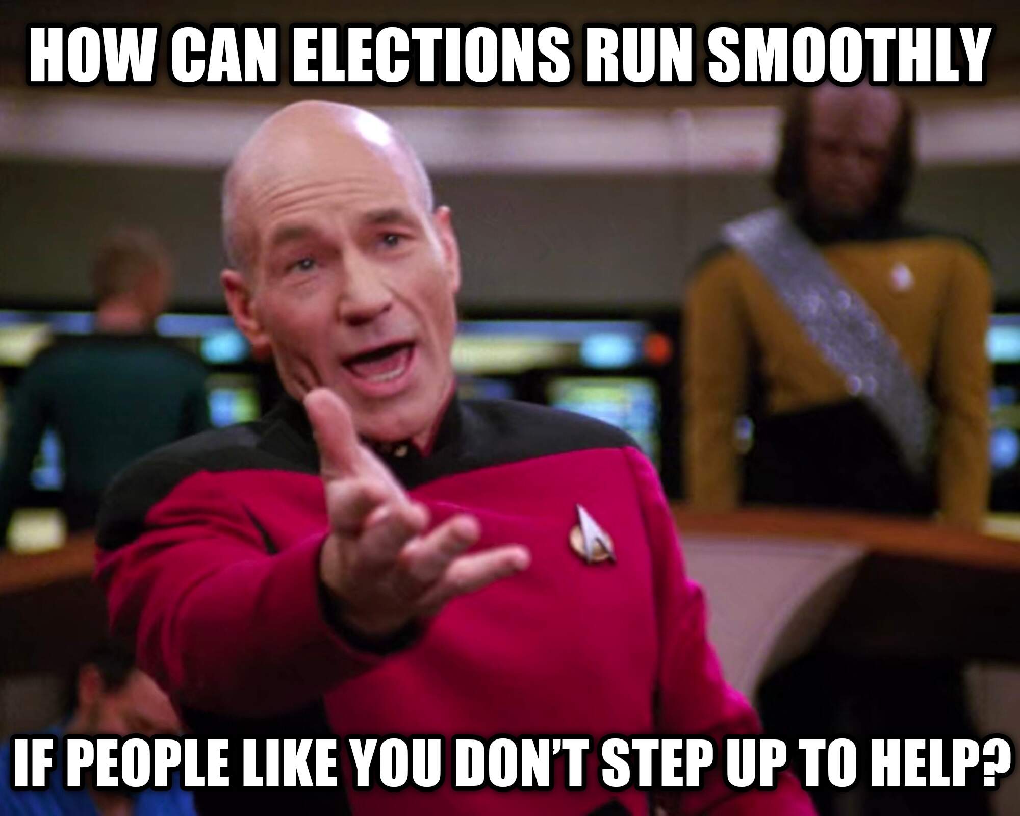 Captain Picard wants to know how elections will run smoothly if YOU don't step up to help.